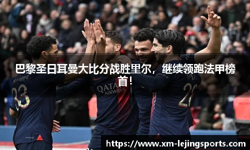 巴黎圣日耳曼大比分战胜里尔,继续领跑法甲榜首!