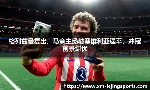 格列兹曼复出,马竞主场被塞维利亚逼平,冲冠前景堪忧