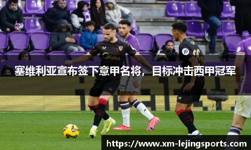 塞维利亚宣布签下意甲名将,目标冲击西甲冠军