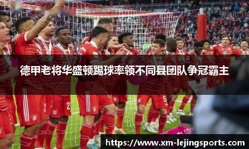 德甲老将华盛顿踢球率领不同县团队争冠霸主