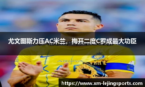 尤文图斯力压AC米兰,梅开二度C罗成最大功臣