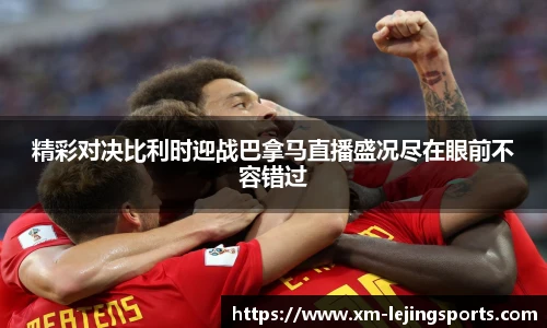 精彩对决比利时迎战巴拿马直播盛况尽在眼前不容错过