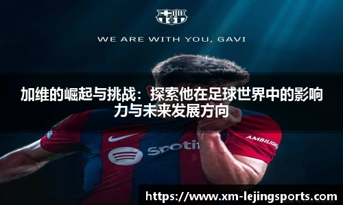 加维的崛起与挑战:探索他在足球世界中的影响力与未来发展方向