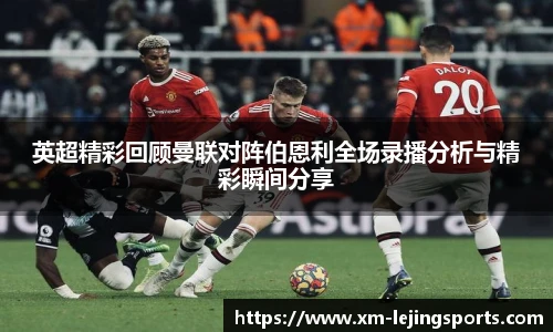 英超精彩回顾曼联对阵伯恩利全场录播分析与精彩瞬间分享