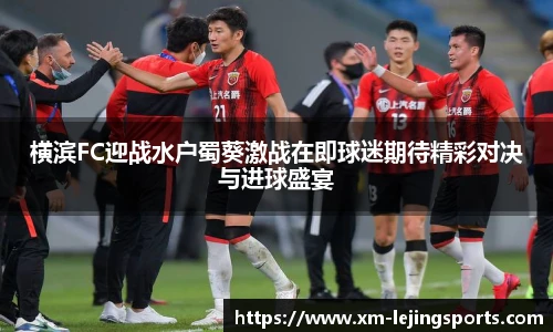 横滨FC迎战水户蜀葵激战在即球迷期待精彩对决与进球盛宴